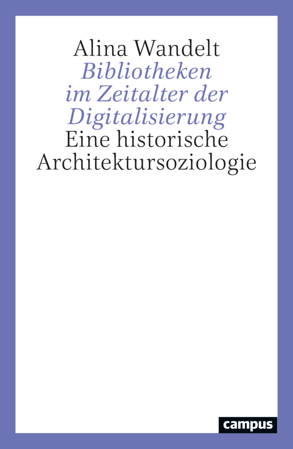 Bibliotheken im Zeitalter der Digitalisierung. Eine historische Architektursoziologie